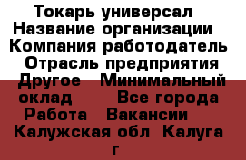 Токарь-универсал › Название организации ­ Компания-работодатель › Отрасль предприятия ­ Другое › Минимальный оклад ­ 1 - Все города Работа » Вакансии   . Калужская обл.,Калуга г.